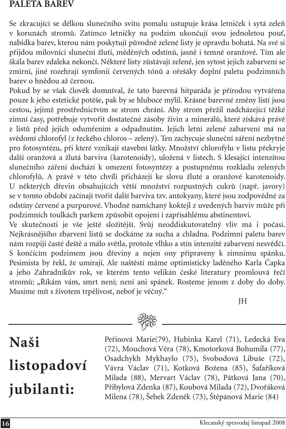 Na své si přijdou milovníci sluneční žluti, měděných odstínů, jasně i temně oranžové. Tím ale škála barev zdaleka nekončí.