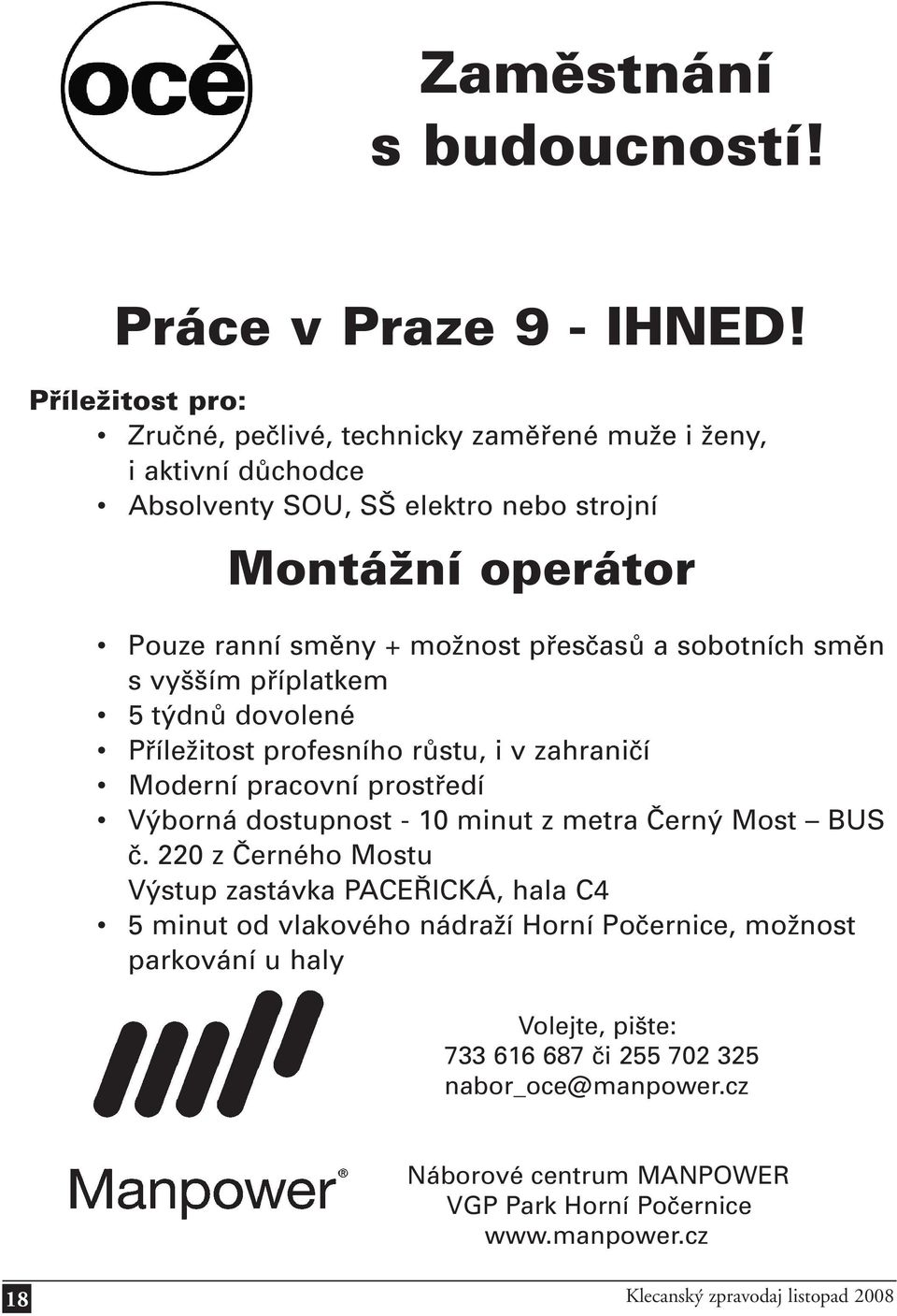 přesčasů a sobotních směn s vyšším příplatkem 5 týdnů dovolené Příležitost profesního růstu, i v zahraničí Moderní pracovní prostředí Výborná dostupnost - 10 minut z metra