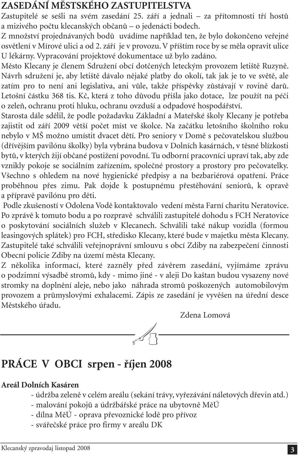 Vypracování projektové dokumentace už bylo zadáno. Město Klecany je členem Sdružení obcí dotčených leteckým provozem letiště Ruzyně.