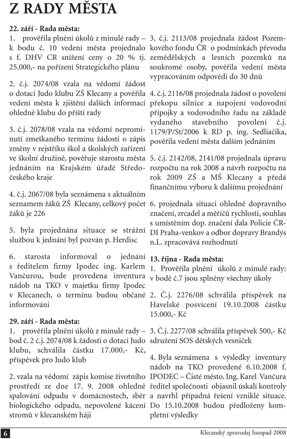 č.j. 2078/08 vzala na vědomí neprominutí zmeškaného termínu žádosti o zápis změny v rejstříku škol a školských zařízení ve školní družině, pověřuje starostu města jednáním na Krajském úřadě