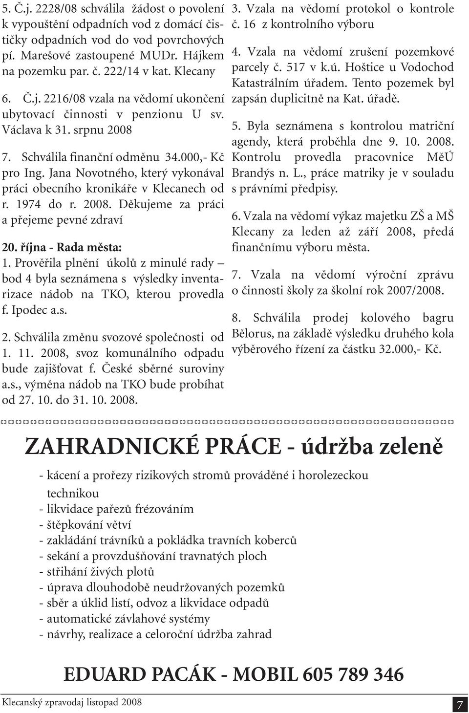 Jana Novotného, který vykonával práci obecního kronikáře v Klecanech od r. 1974 do r. 2008. Děkujeme za práci a přejeme pevné zdraví 20. října - Rada města: 1.