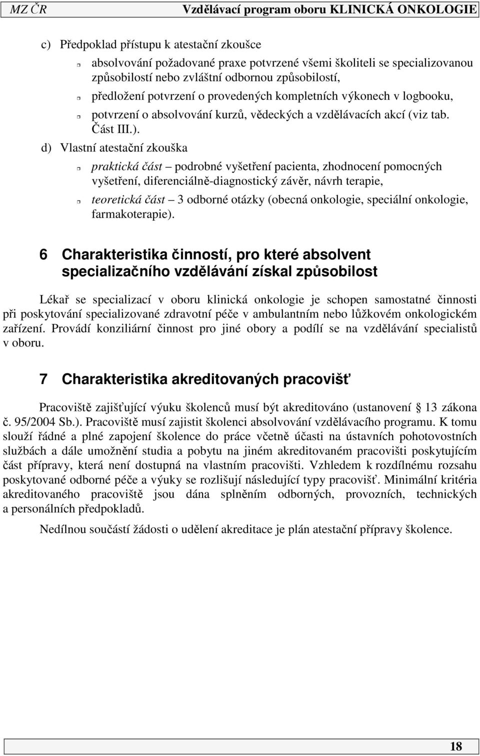 d) Vlastní atestační zkouška praktická část podrobné vyšetření pacienta, zhodnocení pomocných vyšetření, diferenciálně-diagnostický závěr, návrh terapie, teoretická část 3 odborné otázky (obecná