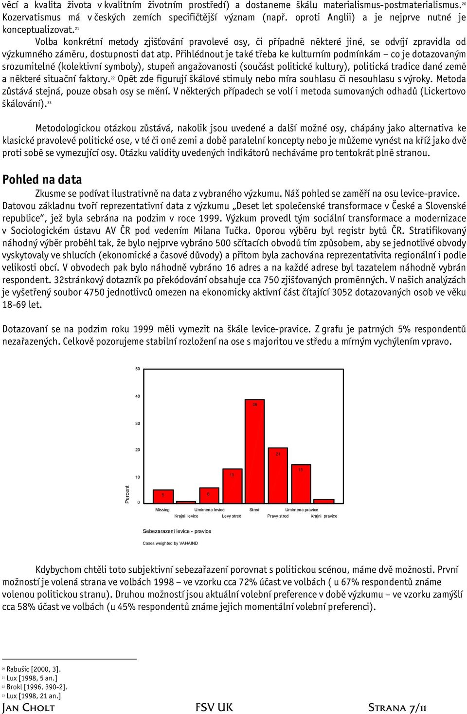 Přihlédnout je také třeba ke kulturním podmínkám co je dotazovaným srozumitelné (kolektivní symboly), stupeň angažovanosti (součást politické kultury), politická tradice dané země a některé situační