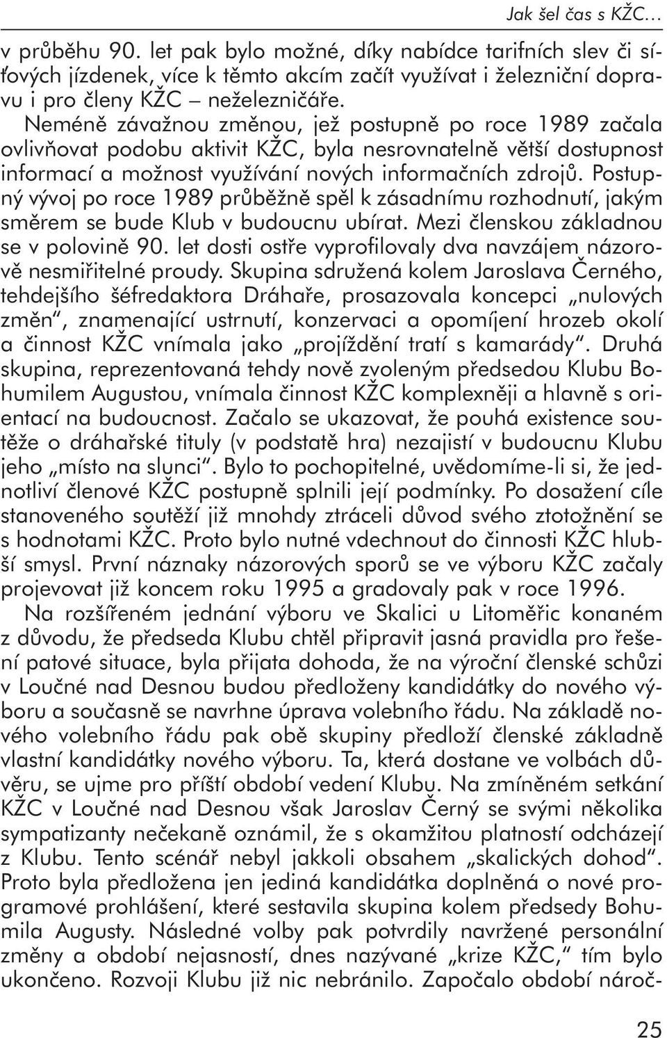 Postupný vývoj po roce 1989 průběžně spěl k zásadnímu rozhodnutí, jakým směrem se bude Klub v budoucnu ubírat. Mezi členskou základnou se v polovině 90.