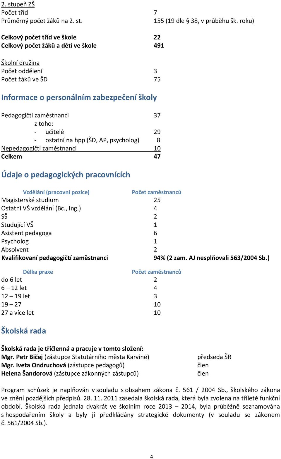 toho: - učitelé 29 - ostatní na hpp (ŠD, AP, psycholog) 8 Nepedagogičtí zaměstnanci 10 Celkem 47 Údaje o pedagogických pracovnících Vzdělání (pracovní pozice) Počet zaměstnanců Magisterské studium 25