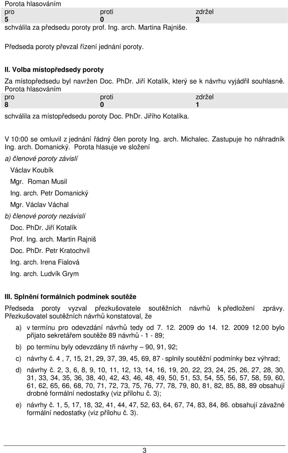 V 10:00 se omluvil z jednání řádný člen poroty Ing. arch. Michalec. Zastupuje ho náhradník Ing. arch. Domanický. Porota hlasuje ve složení Ing. arch. Petr Domanický III.