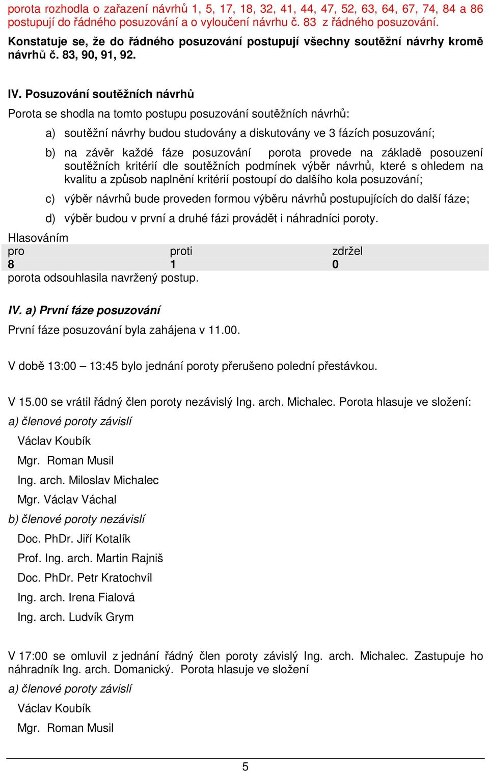 Posuzování soutěžních návrhů Porota se shodla na tomto postupu posuzování soutěžních návrhů: a) soutěžní návrhy budou studovány a diskutovány ve 3 fázích posuzování; b) na závěr každé fáze posuzování