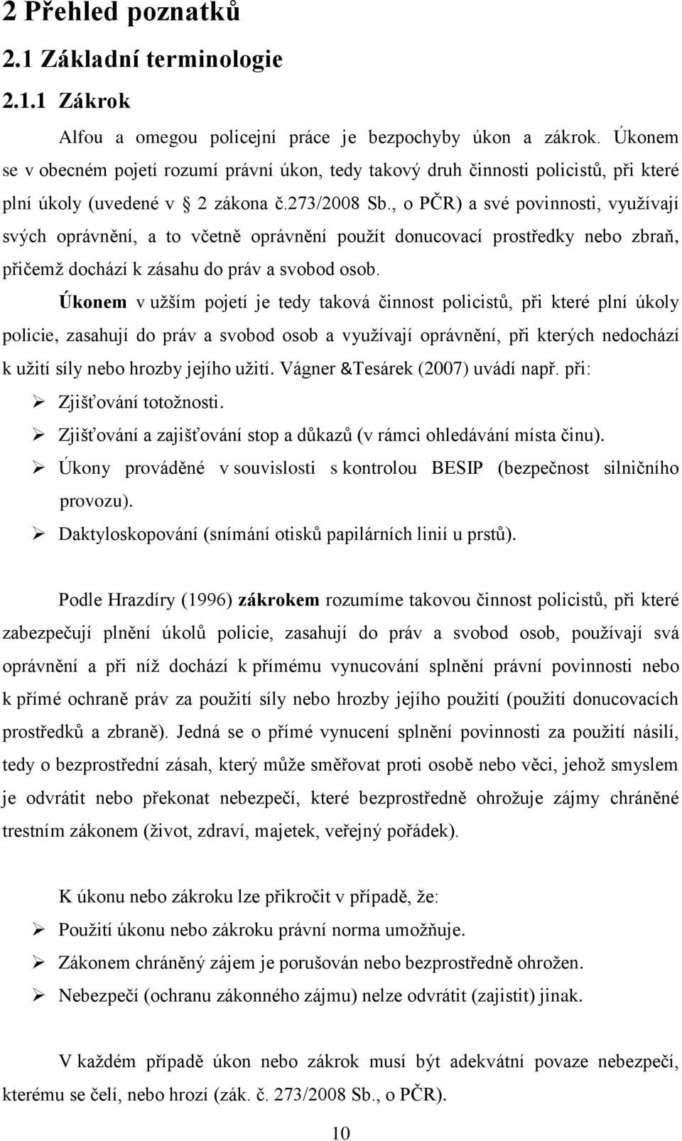 , o PČR) a své povinnosti, využívají svých oprávnění, a to včetně oprávnění použít donucovací prostředky nebo zbraň, přičemž dochází k zásahu do práv a svobod osob.