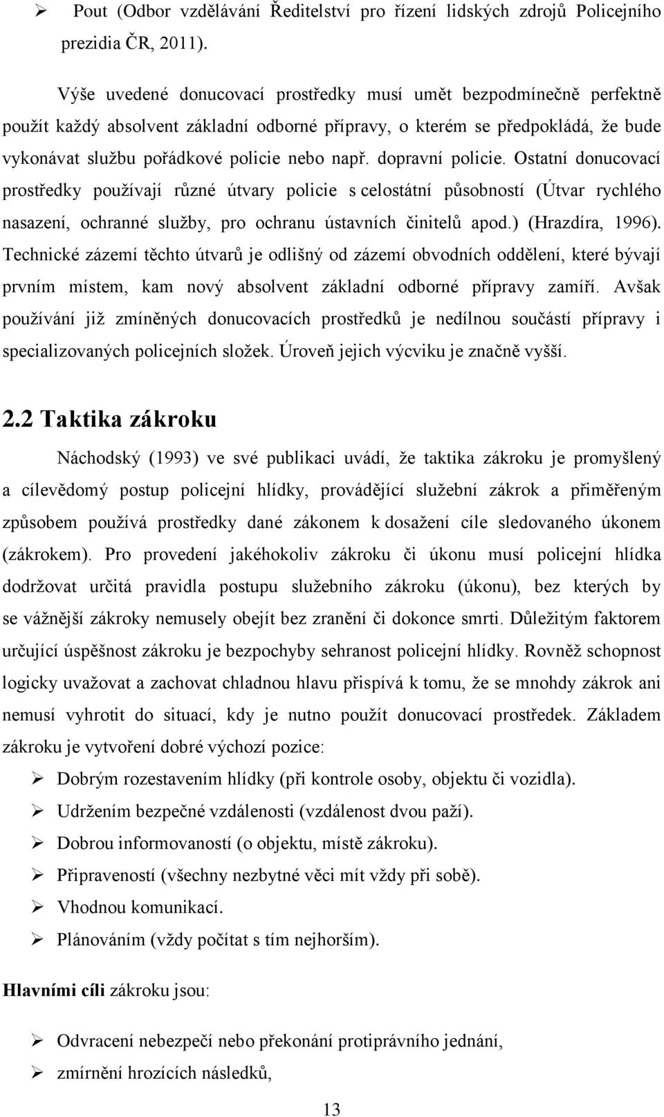 dopravní policie. Ostatní donucovací prostředky používají různé útvary policie s celostátní působností (Útvar rychlého nasazení, ochranné služby, pro ochranu ústavních činitelů apod.