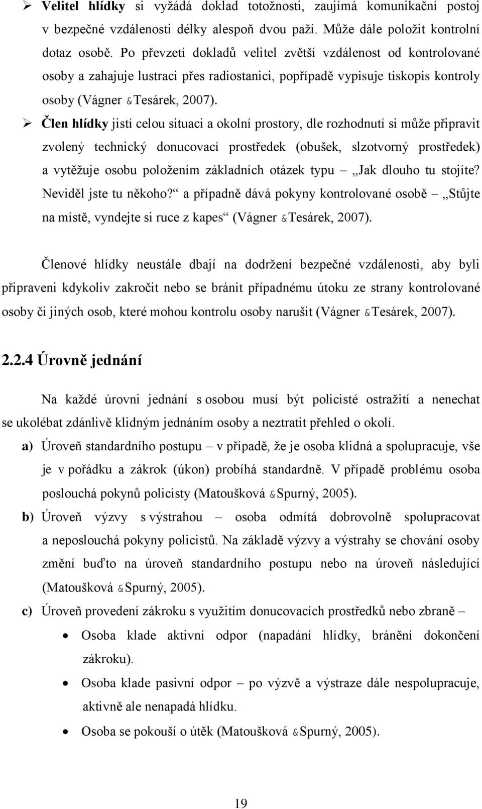 Člen hlídky jistí celou situaci a okolní prostory, dle rozhodnutí si může připravit zvolený technický donucovací prostředek (obušek, slzotvorný prostředek) a vytěžuje osobu položením základních