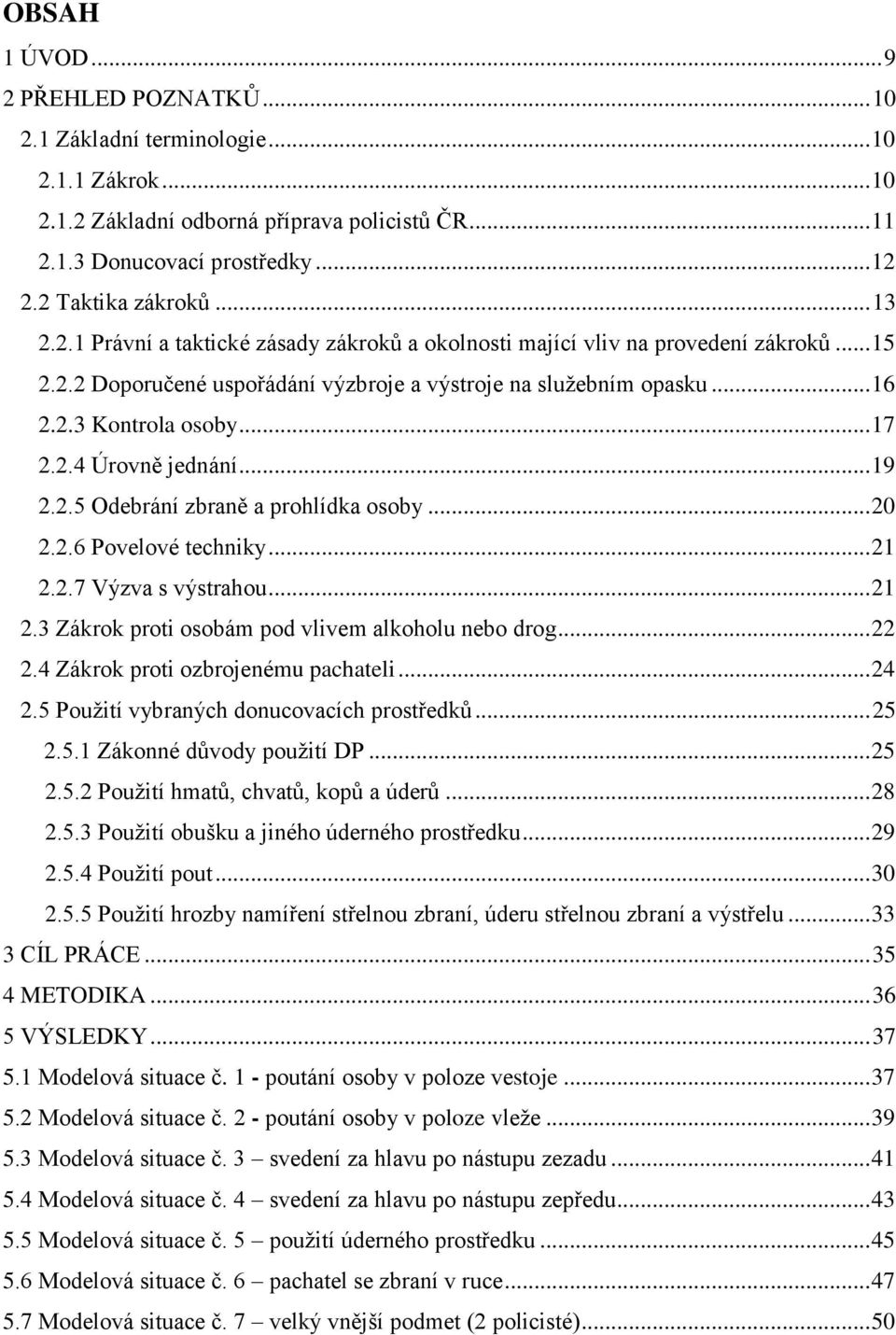 2.4 Úrovně jednání... 19 2.2.5 Odebrání zbraně a prohlídka osoby... 20 2.2.6 Povelové techniky... 21 2.2.7 Výzva s výstrahou... 21 2.3 Zákrok proti osobám pod vlivem alkoholu nebo drog... 22 2.