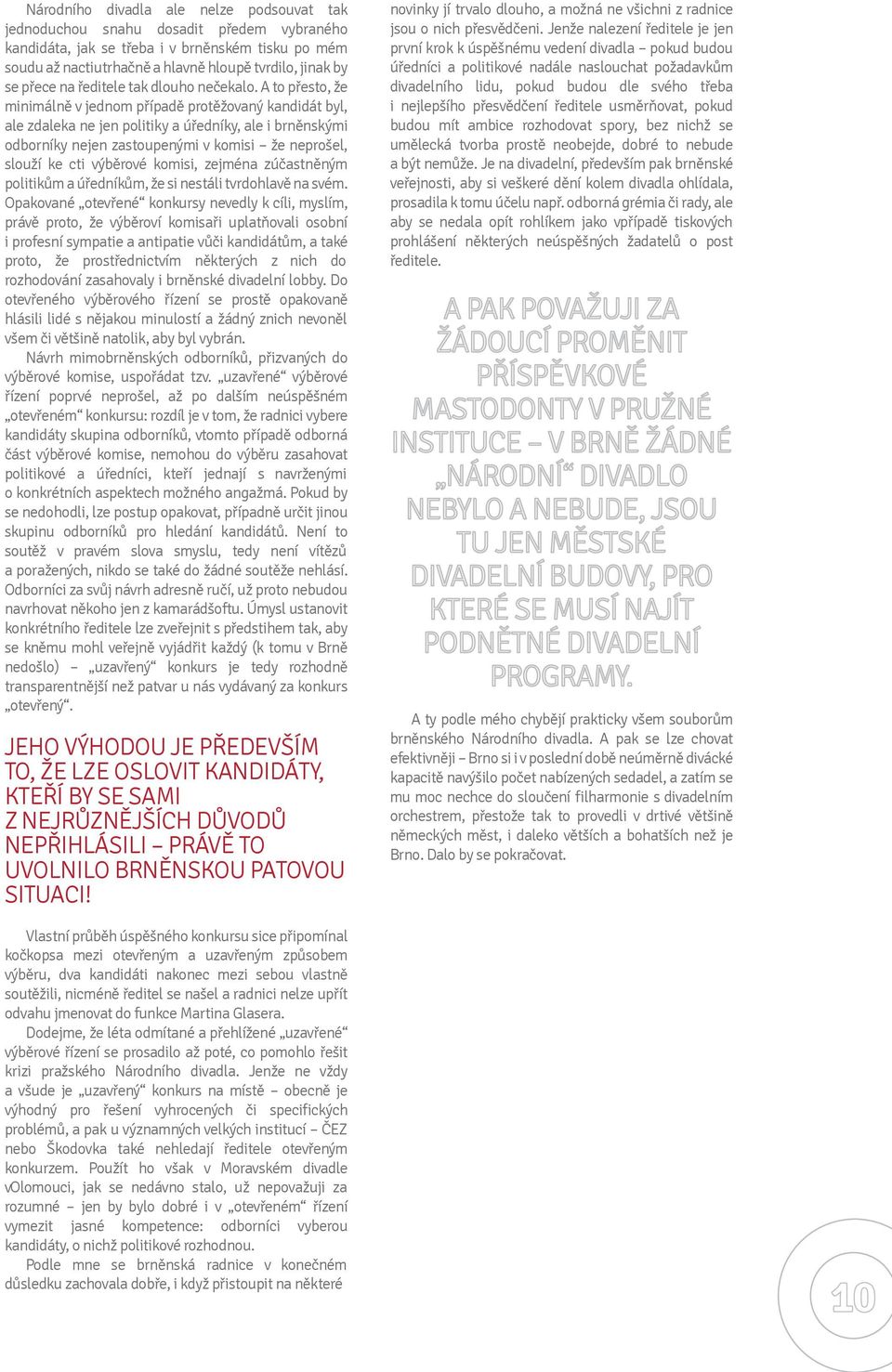 A to přesto, že minimálně v jednom případě protěžovaný kandidát byl, ale zdaleka ne jen politiky a úředníky, ale i brněnskými odborníky nejen zastoupenými v komisi že neprošel, slouží ke cti výběrové