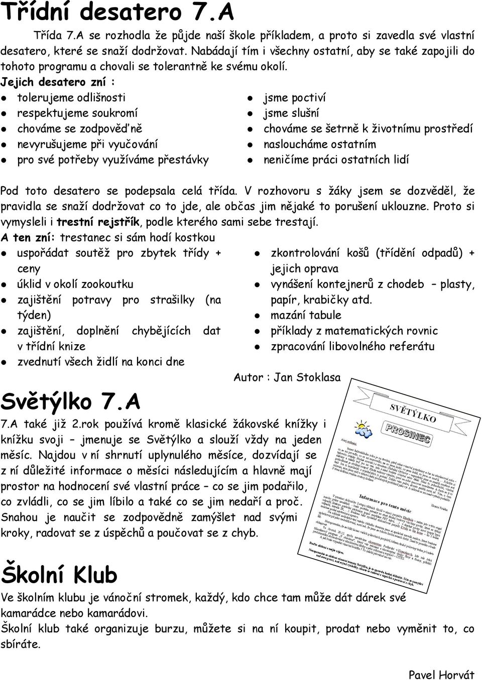 Jejich desatero zní : tolerujeme odlišnosti jsme poctiví respektujeme soukromí jsme slušní chováme se zodpověďně chováme se šetrně k životnímu prostředí nevyrušujeme při vyučování nasloucháme