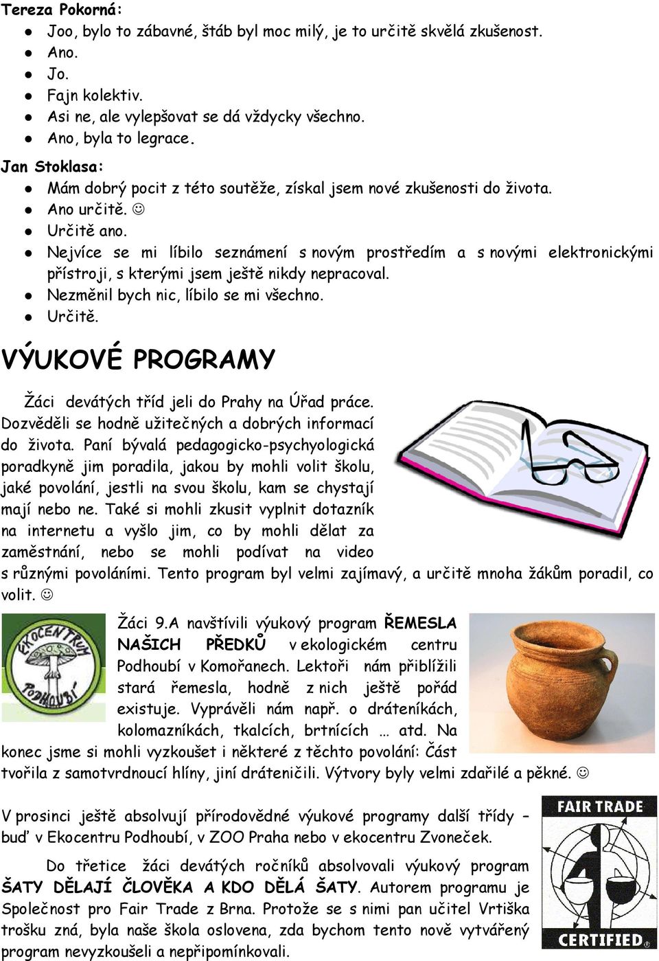 Nejvíce se mi líbilo seznámení s novým prostředím a s novými elektronickými přístroji, s kterými jsem ještě nikdy nepracoval. Nezměnil bych nic, líbilo se mi všechno. Určitě.