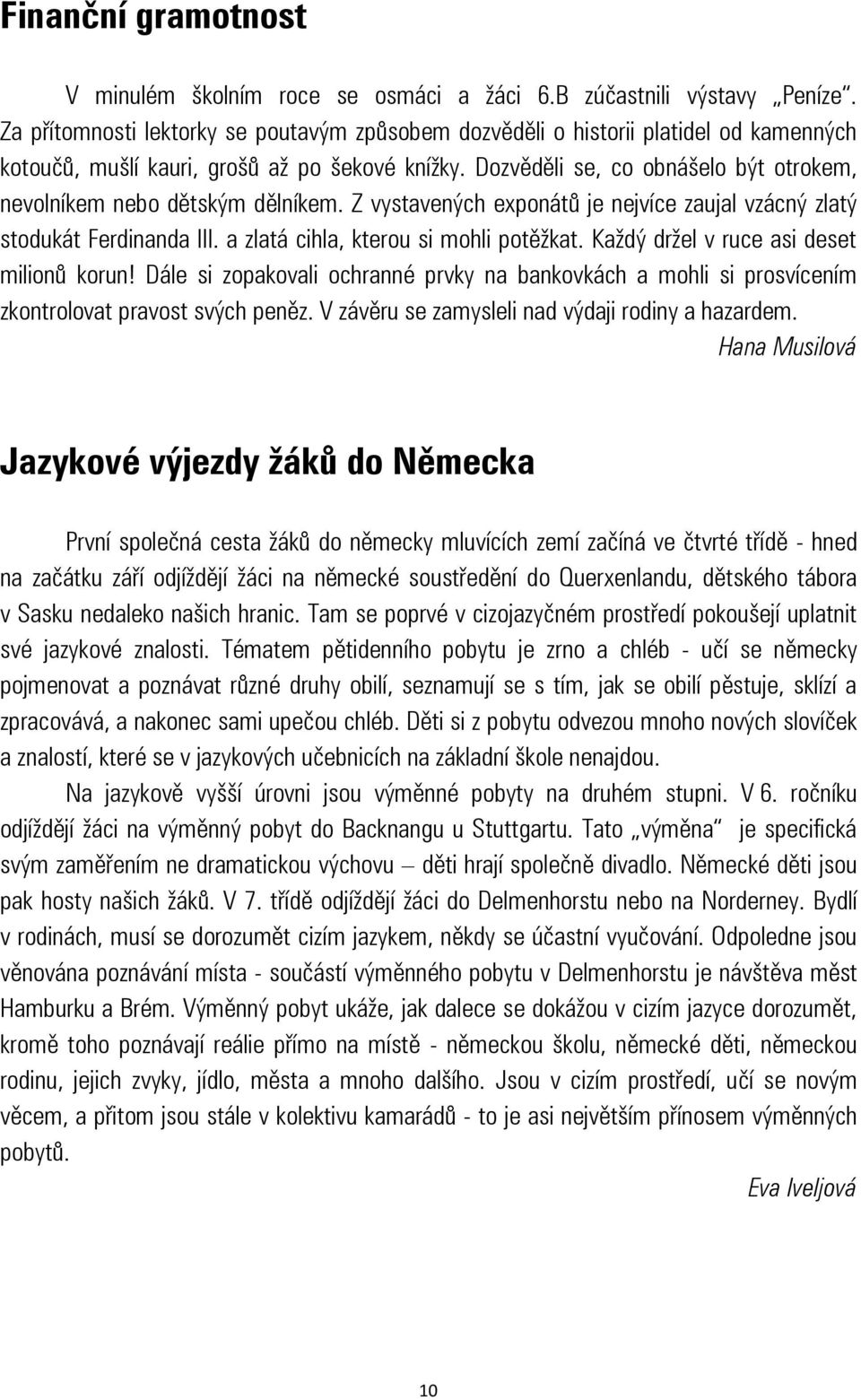 Dozvěděli se, co obnášelo být otrokem, nevolníkem nebo dětským dělníkem. Z vystavených exponátů je nejvíce zaujal vzácný zlatý stodukát Ferdinanda III. a zlatá cihla, kterou si mohli potěžkat.