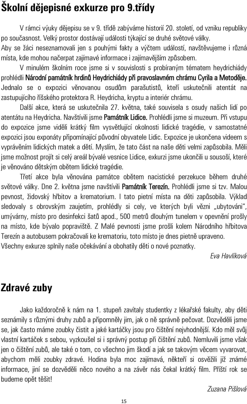 Aby se žáci neseznamovali jen s pouhými fakty a výčtem událostí, navštěvujeme i různá místa, kde mohou načerpat zajímavé informace i zajímavějším způsobem.