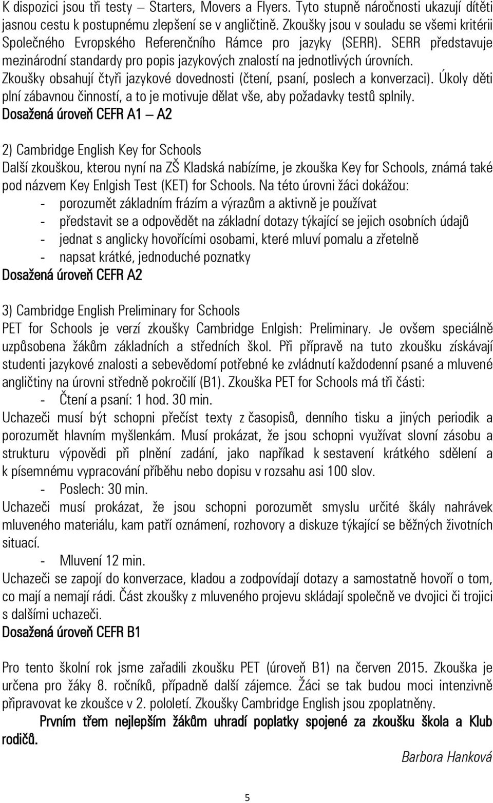 Zkoušky obsahují čtyři jazykové dovednosti (čtení, psaní, poslech a konverzaci). Úkoly děti plní zábavnou činností, a to je motivuje dělat vše, aby požadavky testů splnily.