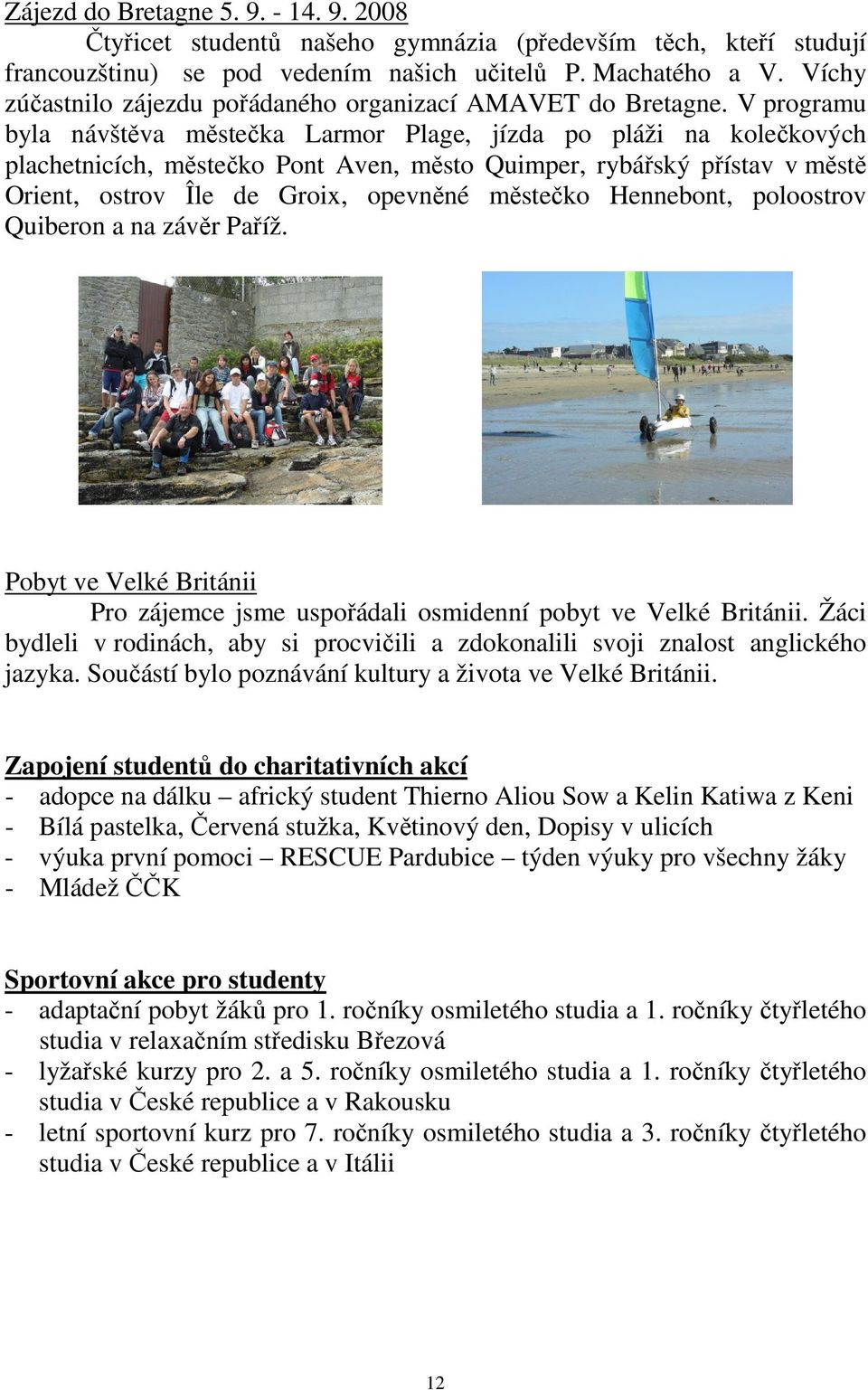 V programu byla návštěva městečka Larmor Plage, jízda po pláži na kolečkových plachetnicích, městečko Pont Aven, město Quimper, rybářský přístav v městě Orient, ostrov Île de Groix, opevněné městečko