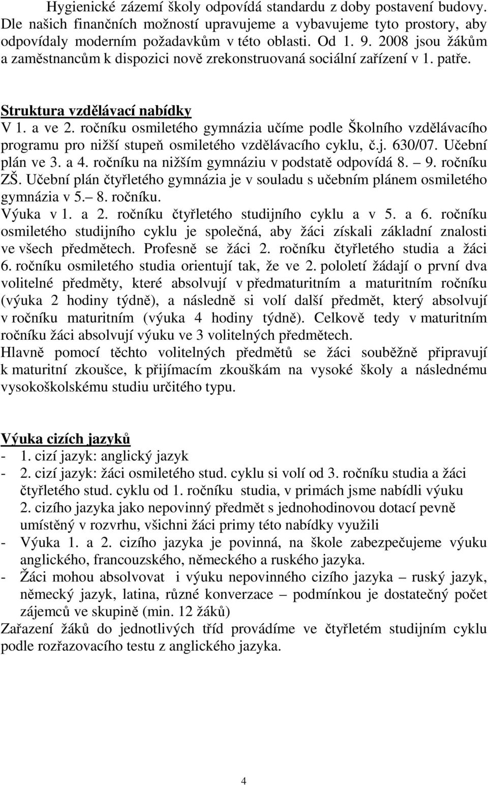 ročníku osmiletého gymnázia učíme podle Školního vzdělávacího programu pro nižší stupeň osmiletého vzdělávacího cyklu, č.j. 630/07. Učební plán ve 3. a 4.