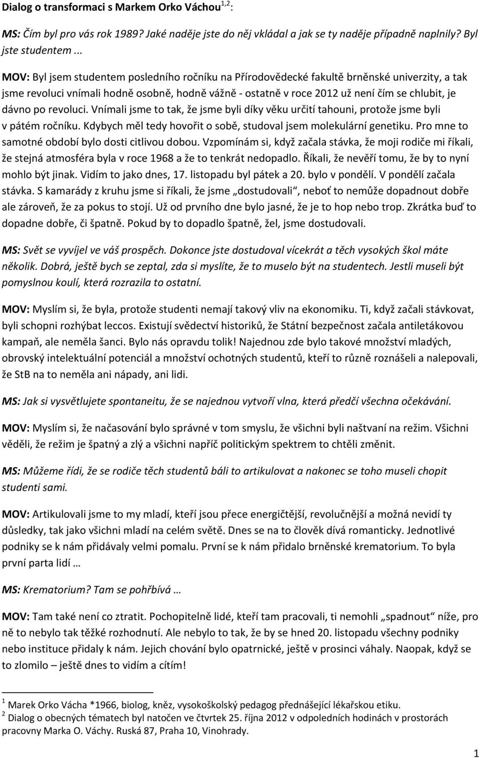 po revoluci. Vnímali jsme to tak, že jsme byli díky věku určití tahouni, protože jsme byli v pátém ročníku. Kdybych měl tedy hovořit o sobě, studoval jsem molekulární genetiku.