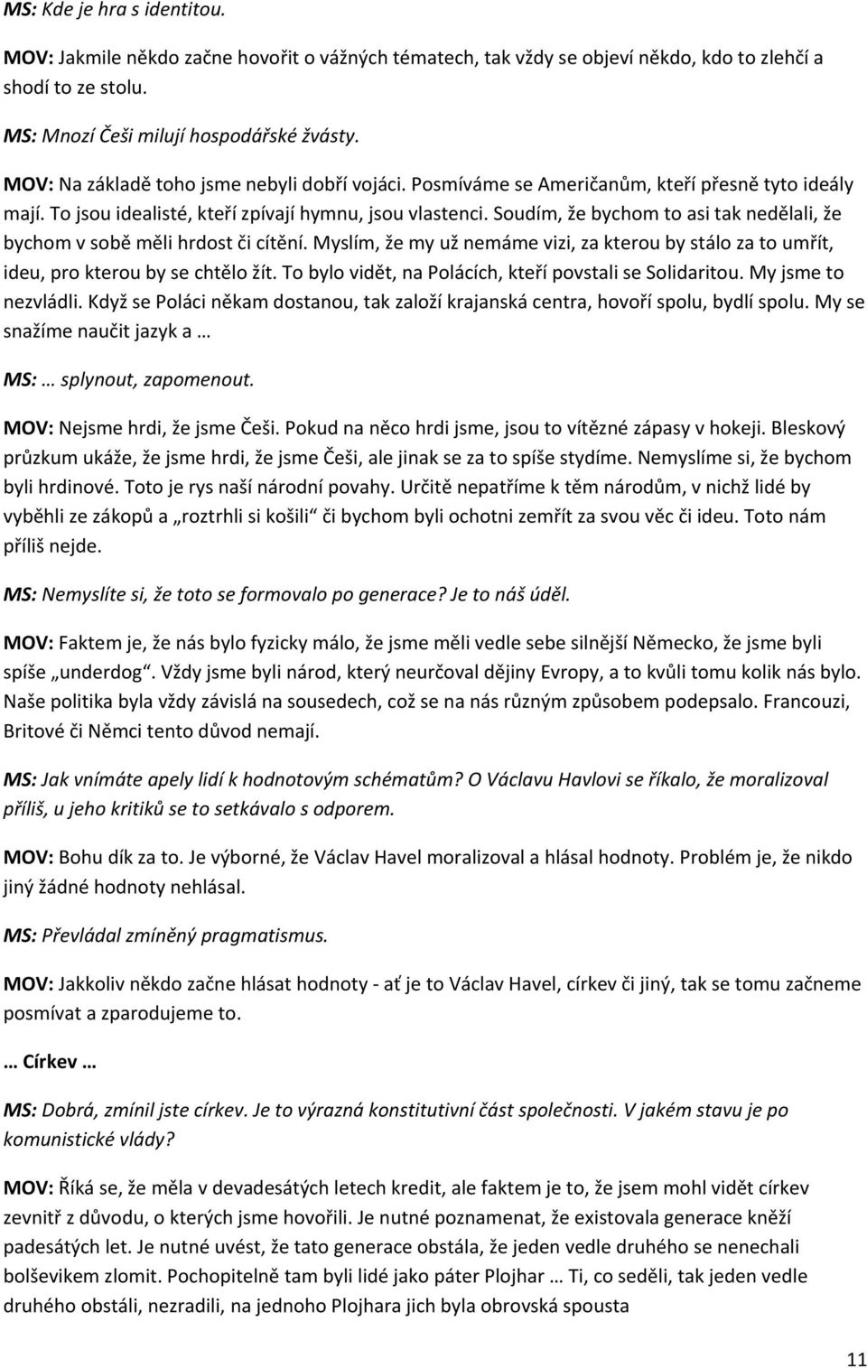 Soudím, že bychom to asi tak nedělali, že bychom v sobě měli hrdost či cítění. Myslím, že my už nemáme vizi, za kterou by stálo za to umřít, ideu, pro kterou by se chtělo žít.