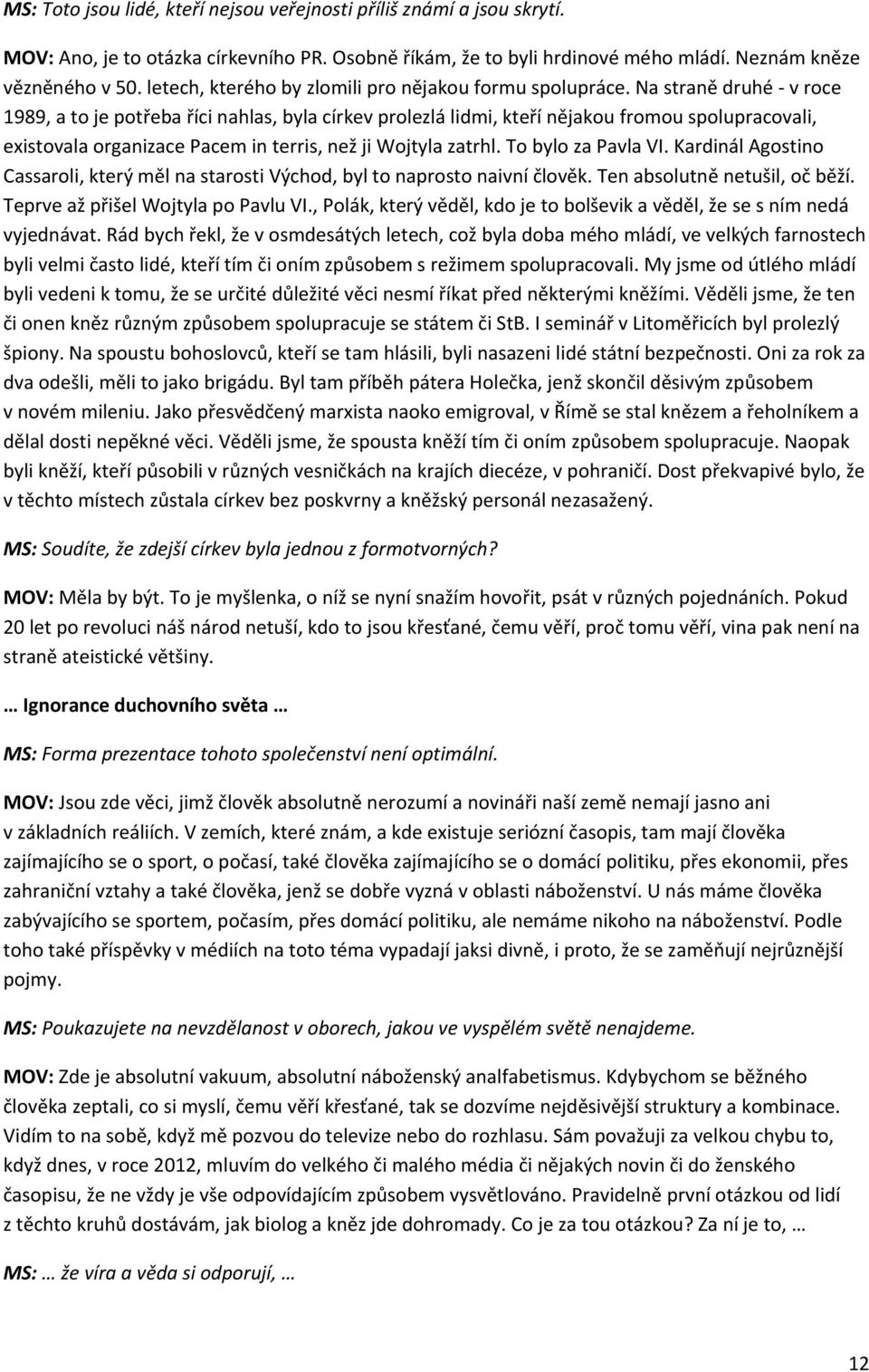 Na straně druhé v roce 1989, a to je potřeba říci nahlas, byla církev prolezlá lidmi, kteří nějakou fromou spolupracovali, existovala organizace Pacem in terris, než ji Wojtyla zatrhl.