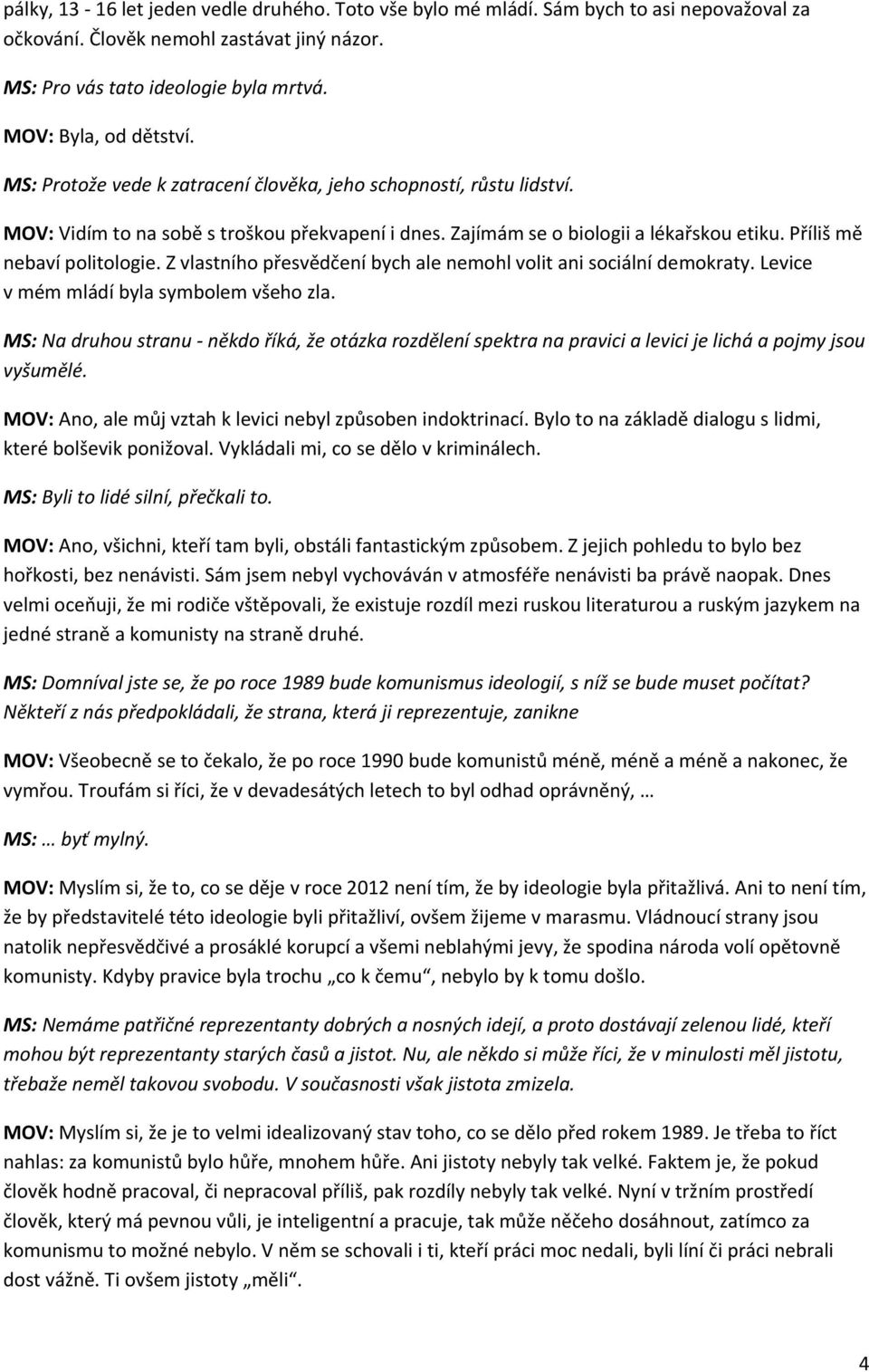 Z vlastního přesvědčení bych ale nemohl volit ani sociální demokraty. Levice v mém mládí byla symbolem všeho zla.