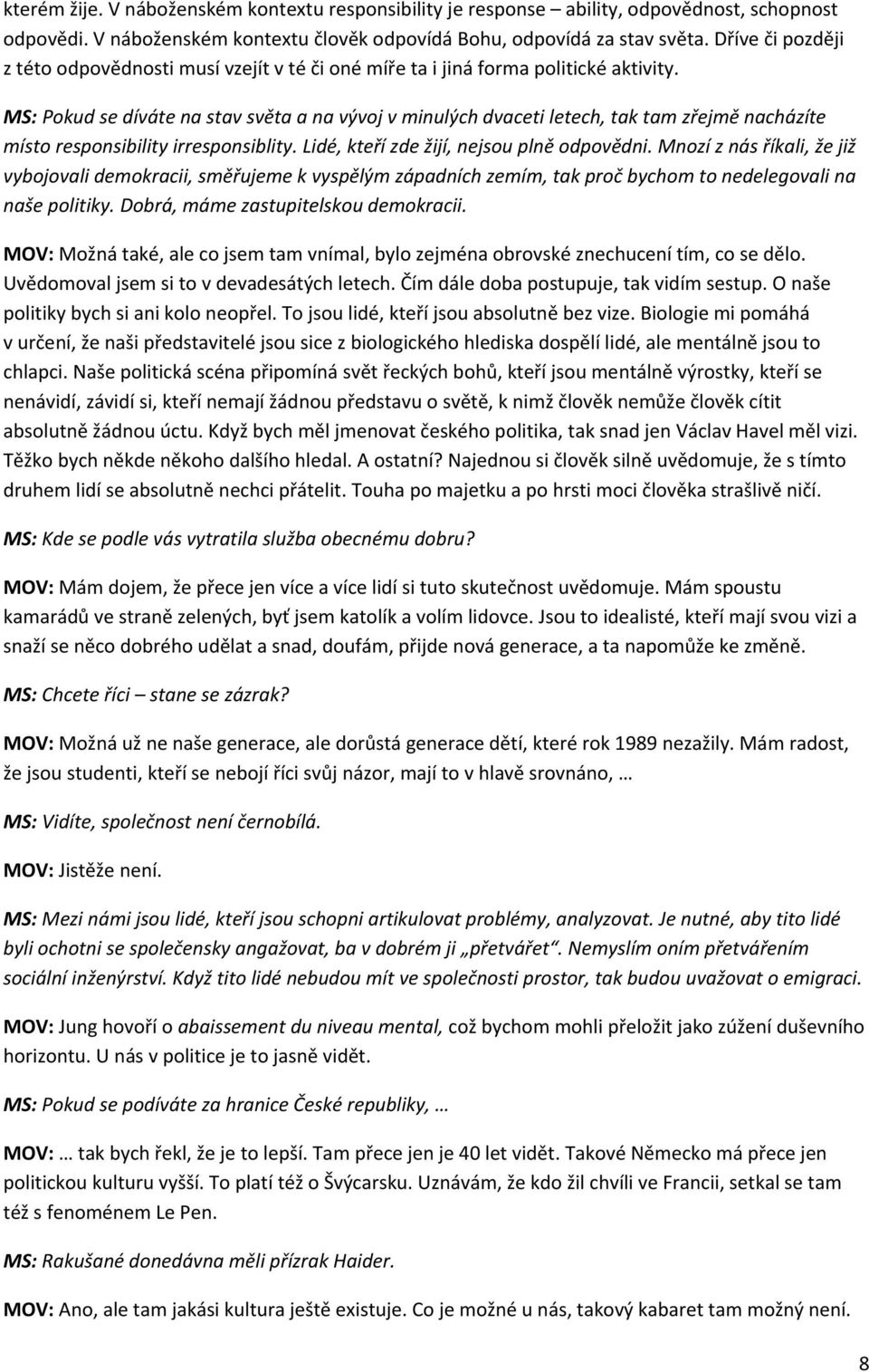 MS: Pokud se díváte na stav světa a na vývoj v minulých dvaceti letech, tak tam zřejmě nacházíte místo responsibility irresponsiblity. Lidé, kteří zde žijí, nejsou plně odpovědni.