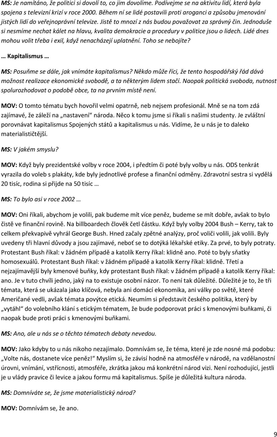 Jednoduše si nesmíme nechat kálet na hlavu, kvalita demokracie a procedury v politice jsou o lidech. Lidé dnes mohou volit třeba i exil, když nenacházejí uplatnění. Toho se nebojíte?