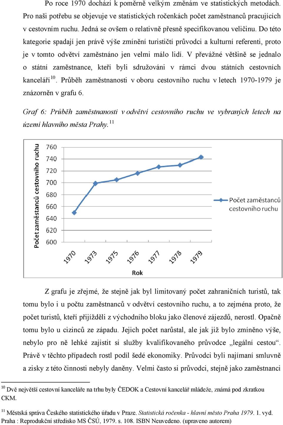 Do této kategorie spadají jen právě výše zmínění turističtí průvodci a kulturní referenti, proto je v tomto odvětví zaměstnáno jen velmi málo lidí.