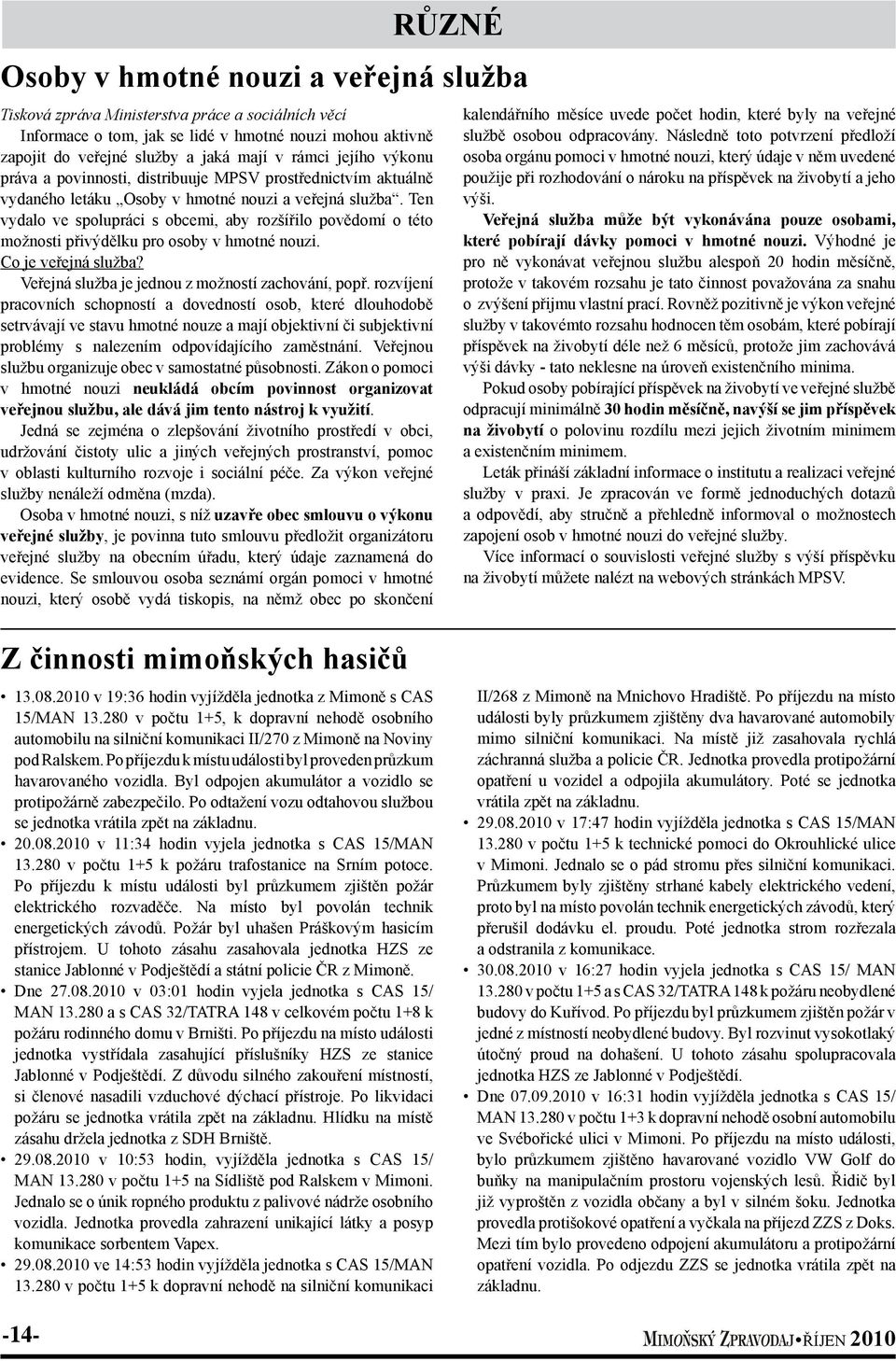 Ten vydalo ve spolupráci s obcemi, aby rozšířilo povědomí o této možnosti přivýdělku pro osoby v hmotné nouzi. Co je veřejná služba? Veřejná služba je jednou z možností zachování, popř.