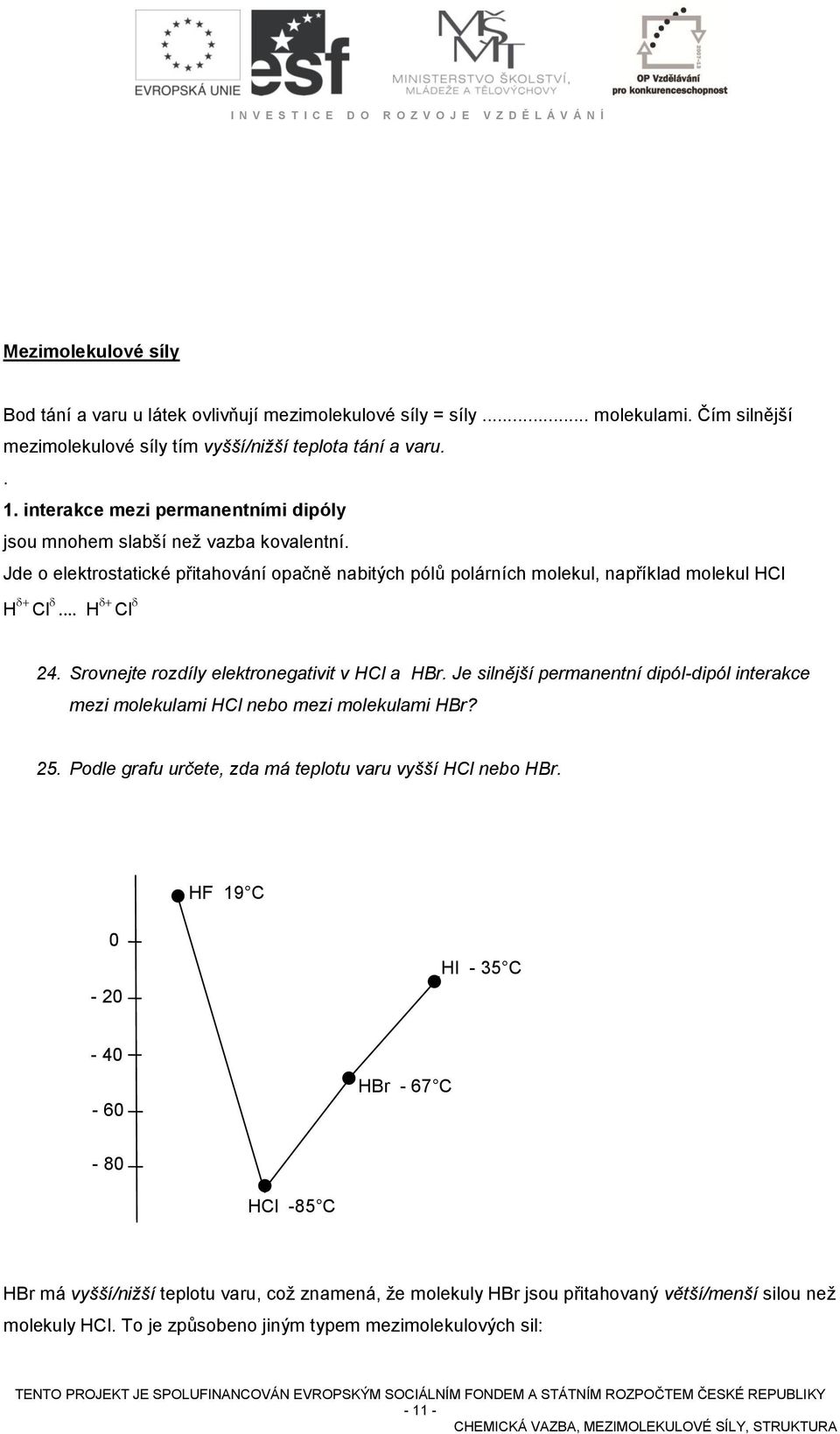 Srovnejte rozdíly elektronegativit v HCl a HBr. Je silnější permanentní dipóldipól interakce mezi molekulami HCl nebo mezi molekulami HBr? 25.