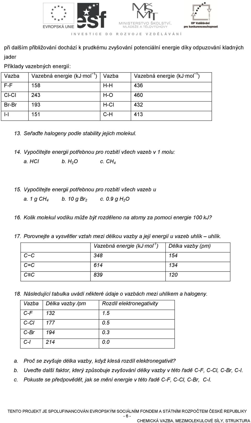 CH 4 15. Vypočítejte energii potřebnou pro rozbití všech vazeb u a. 1 g CH 4 b. 10 g Br 2 c. 0.9 g H 2 O 16. Kolik molekul vodíku může být rozděleno na atomy za pomoci energie 100 kj? 17.