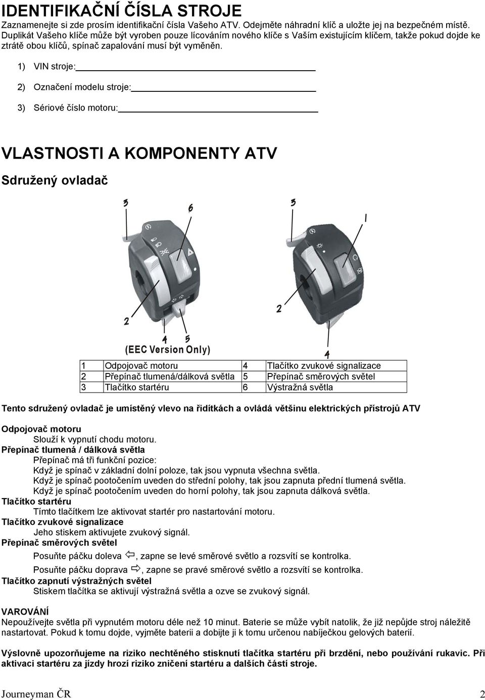 1) VIN stroje: 2) Označení modelu stroje: 3) Sériové číslo motoru: VLASTNOSTI A KOMPONENTY ATV Sdružený ovladač (EEC Version Only) 1 Odpojovač motoru 4 Tlačítko zvukové signalizace 2 Přepínač