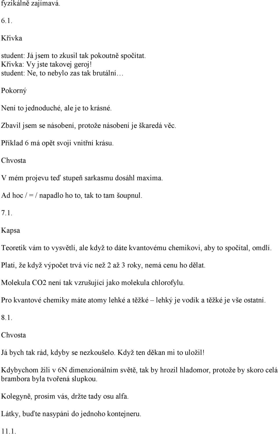 Teoretik vám to vysvětlí, ale když to dáte kvantovému chemikovi, aby to spočítal, omdlí. Platí, že když výpočet trvá víc než 2 až 3 roky, nemá cenu ho dělat.