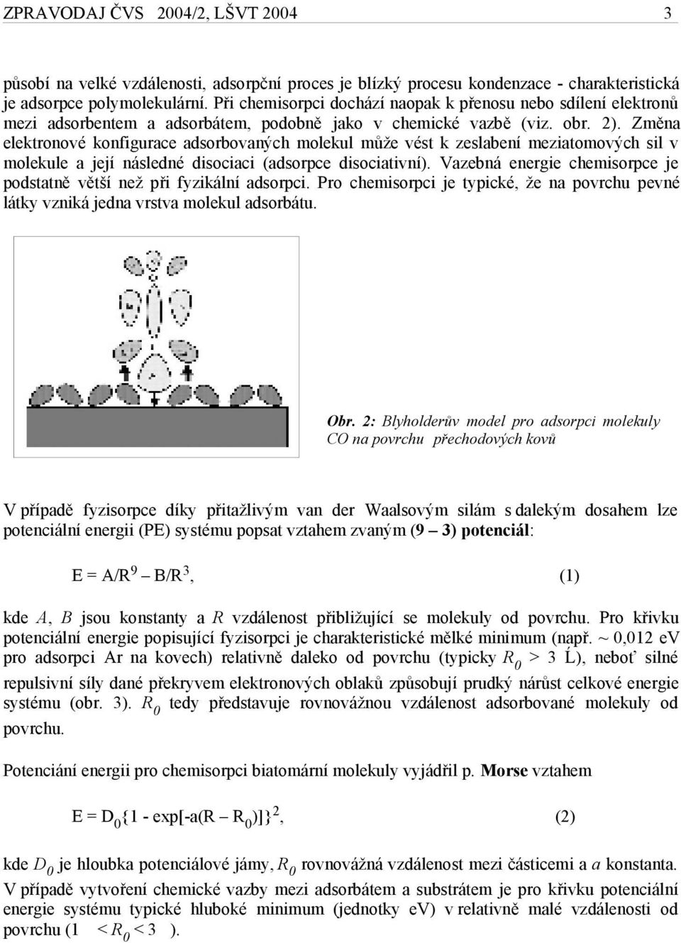 Změna elektronové konfigurace adsorbovaných molekul může vést k zeslabení meziatomových sil v molekule a její následné disociaci (adsorpce disociativní).