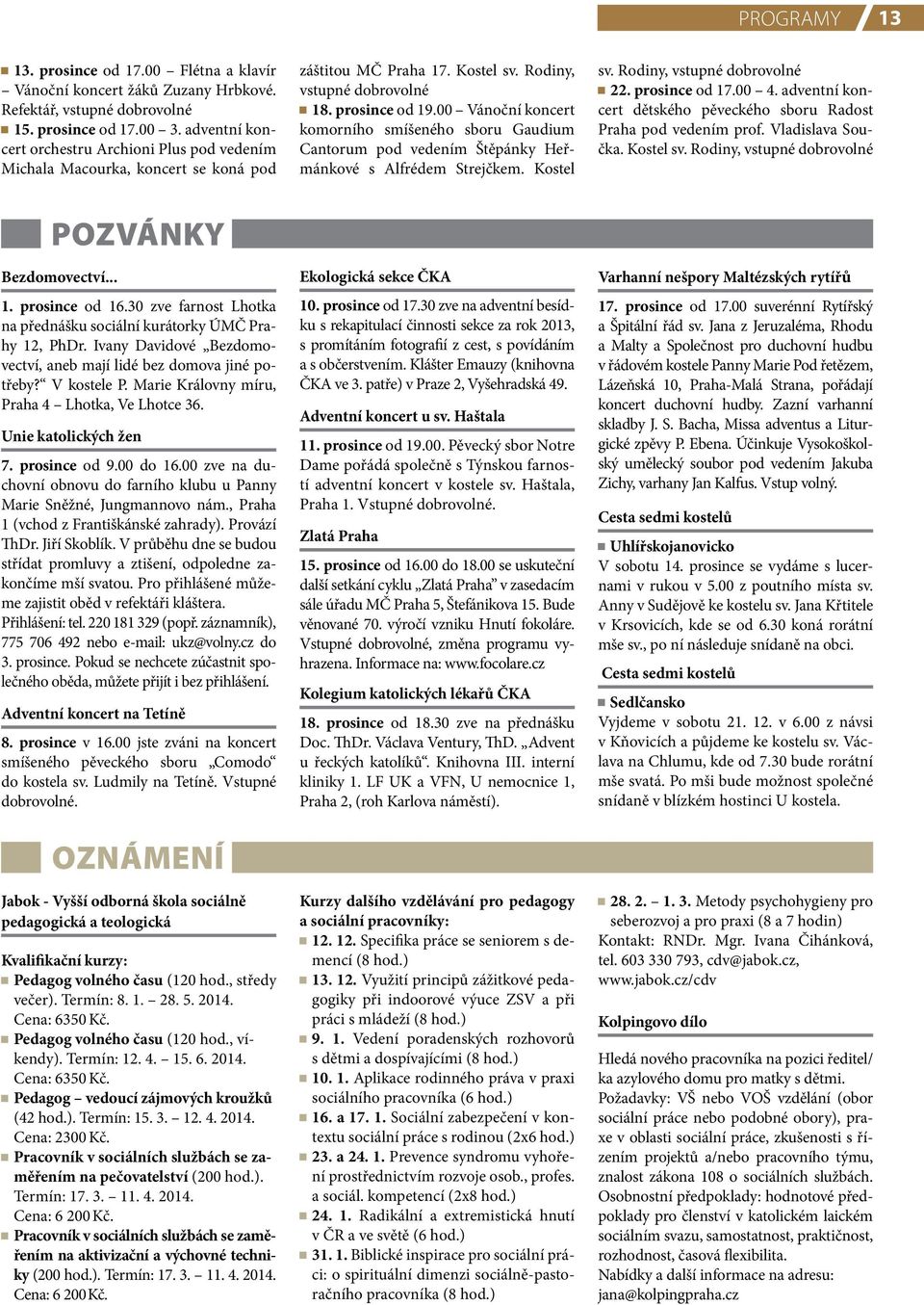 00 Vánoční koncert komorního smíšeného sboru Gaudium Cantorum pod vedením Štěpánky Heřmánkové s Alfrédem Strejčkem. Kostel sv. Rodiny, vstupné dobrovolné 22. prosince od 17.00 4.