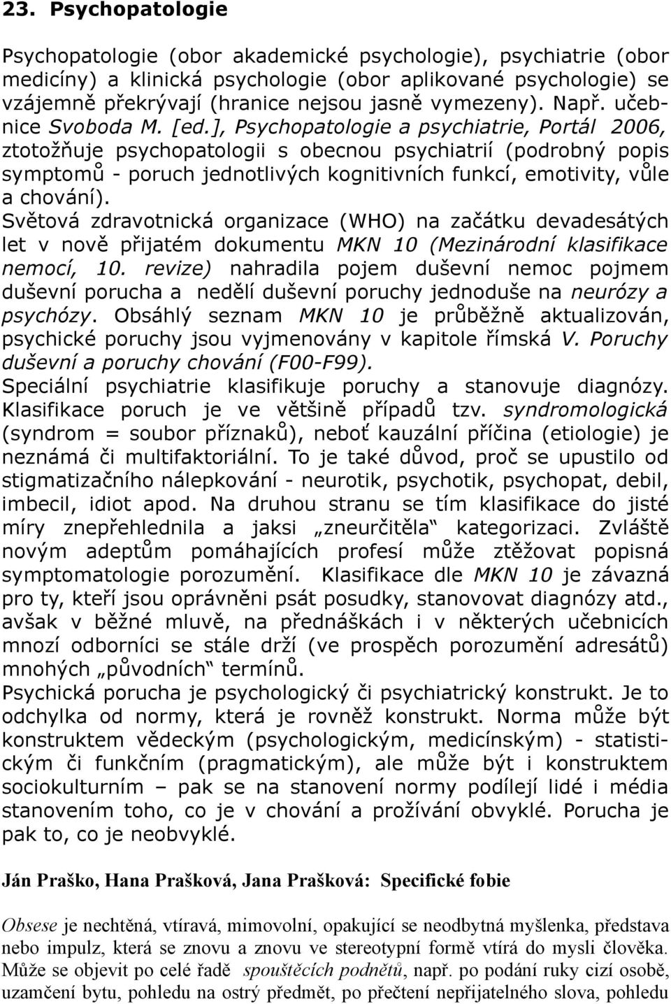 ], Psychopatologie a psychiatrie, Portál 2006, ztotožňuje psychopatologii s obecnou psychiatrií (podrobný popis symptomů - poruch jednotlivých kognitivních funkcí, emotivity, vůle a chování).