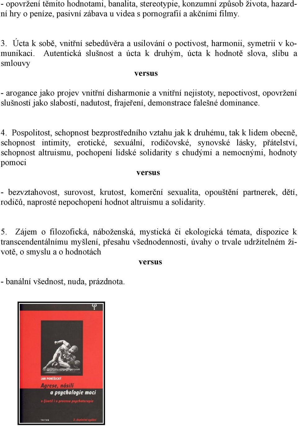 Autentická slušnost a úcta k druhým, úcta k hodnotě slova, slibu a smlouvy - arogance jako projev vnitřní disharmonie a vnitřní nejistoty, nepoctivost, opovržení slušností jako slabostí, nadutost,