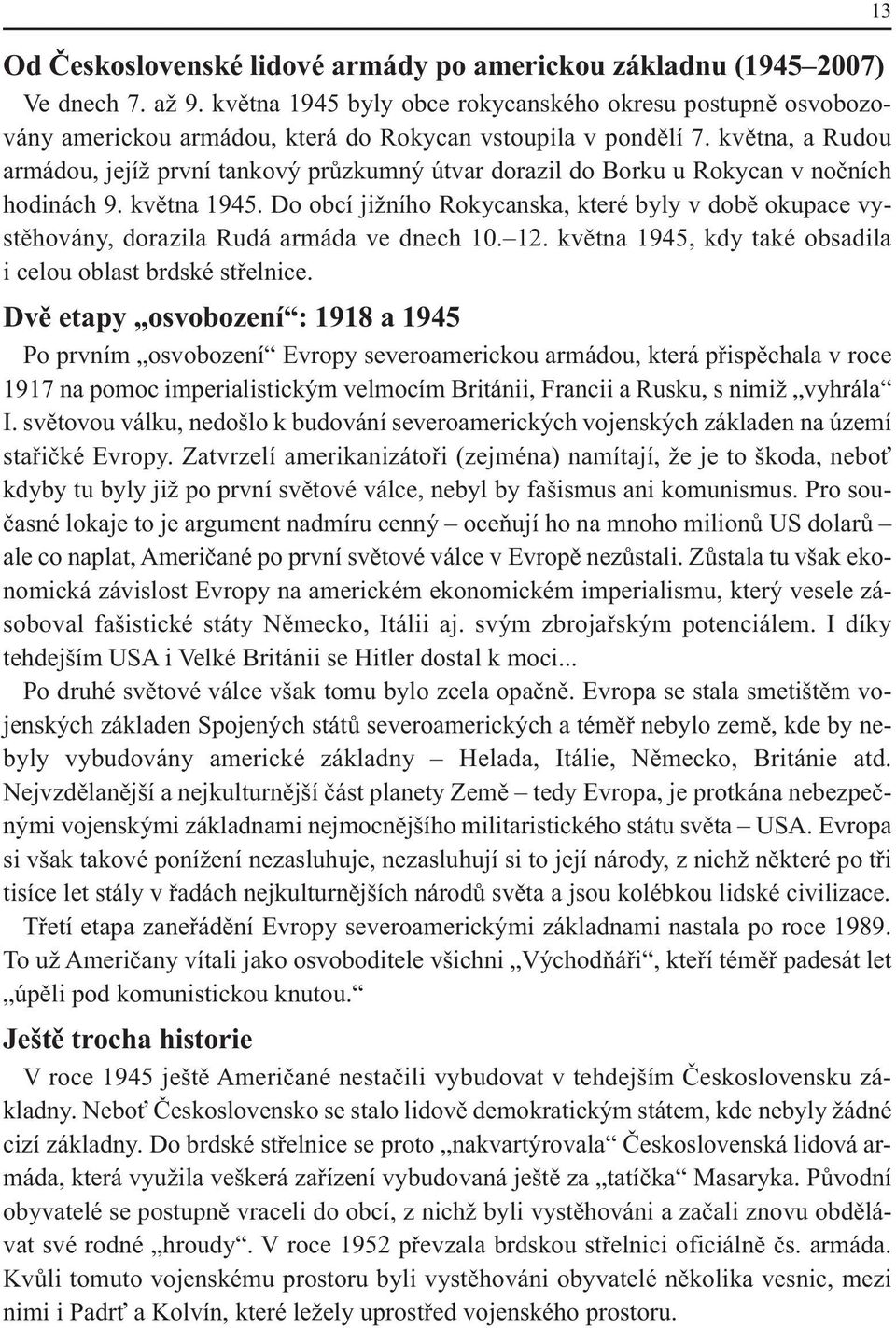 května, a Rudou armádou, jejíž první tankový průzkumný útvar dorazil do Borku u Rokycan v nočních hodinách 9. května 1945.