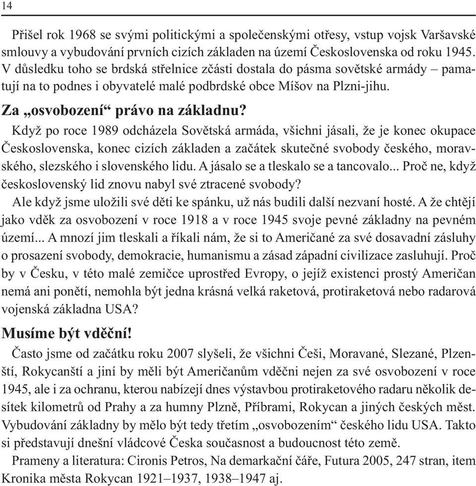 Když po roce 1989 odcházela Sovětská armáda, všichni jásali, že je konec okupace Československa, konec cizích základen a začátek skutečné svobody českého, moravského, slezského i slovenského lidu.