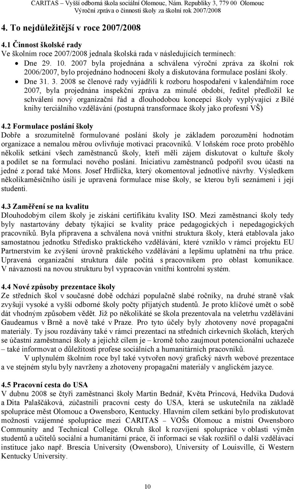 . 3. 2008 se členové rady vyjádřili k rozboru hospodaření v kalendářním roce 2007, byla projednána inspekční zpráva za minulé období, ředitel předložil ke schválení nový organizační řád a dlouhodobou