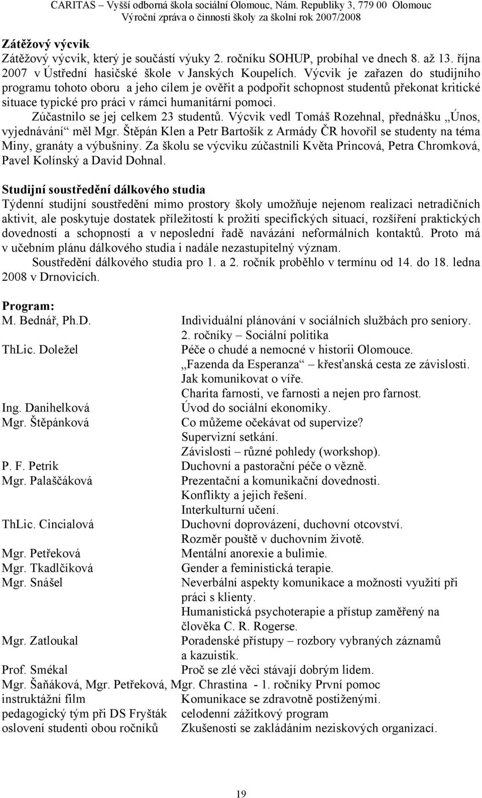 účastnilo se jej celkem 23 studentů. Výcvik vedl Tomáš Rozehnal, přednášku Únos, vyjednávání měl Mgr. Štěpán Klen a Petr Bartošík z Armády ČR hovořil se studenty na téma Miny, granáty a výbušniny.