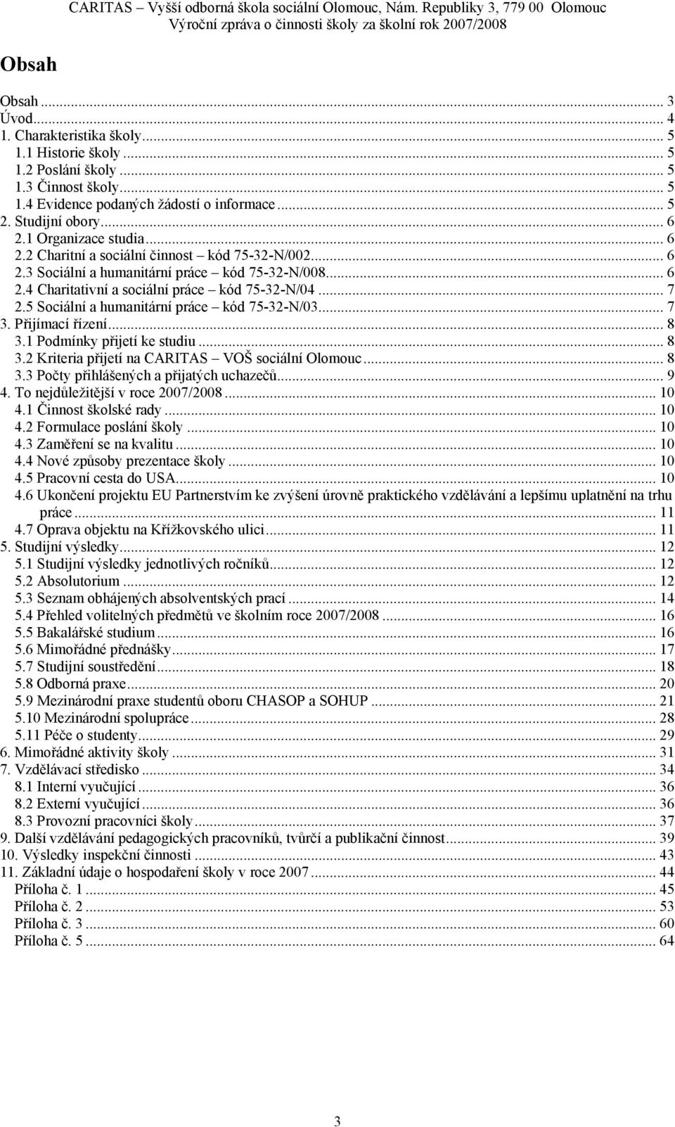 5 Sociální a humanitární práce kód 75-32-N/03... 7 3. Přijímací řízení... 8 3.1 Podmínky přijetí ke studiu... 8 3.2 Kriteria přijetí na CARITAS VOŠ sociální Olomouc... 8 3.3 Počty přihlášených a přijatých uchazečů.