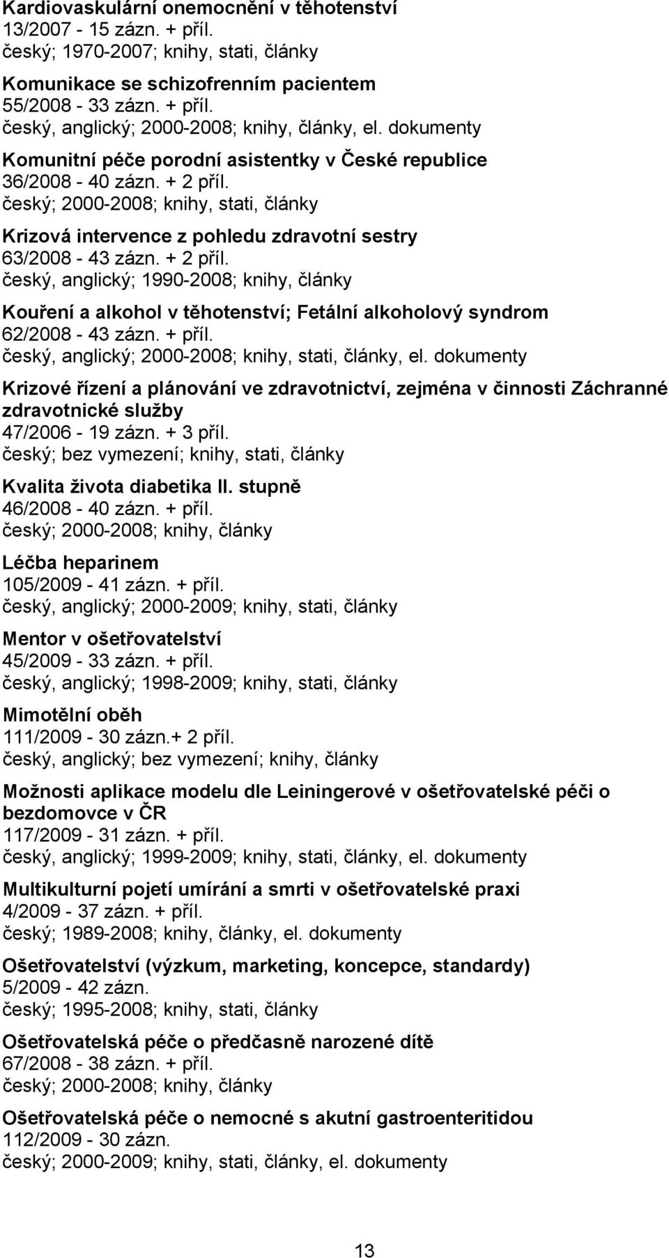 český; 2000-2008; knihy, stati, články Krizová intervence z pohledu zdravotní sestry 63/2008-43 zázn. + 2 příl.