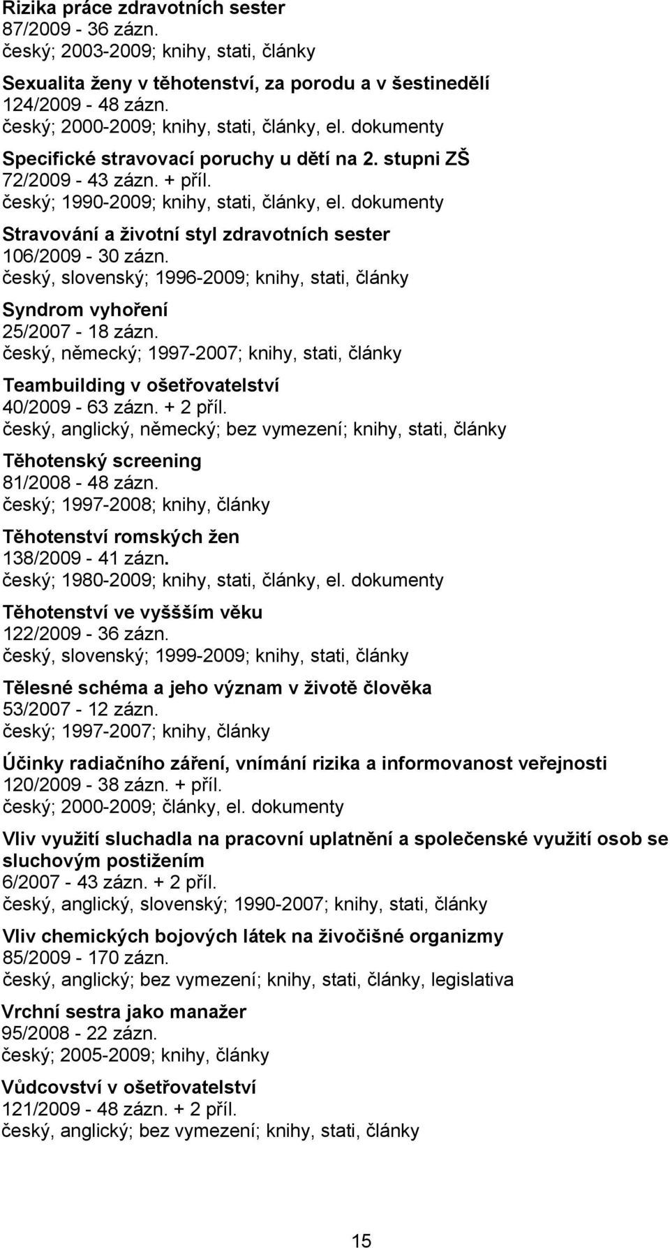 dokumenty Stravování a životní styl zdravotních sester 106/2009-30 zázn. český, slovenský; 1996-2009; knihy, stati, články Syndrom vyhoření 25/2007-18 zázn.