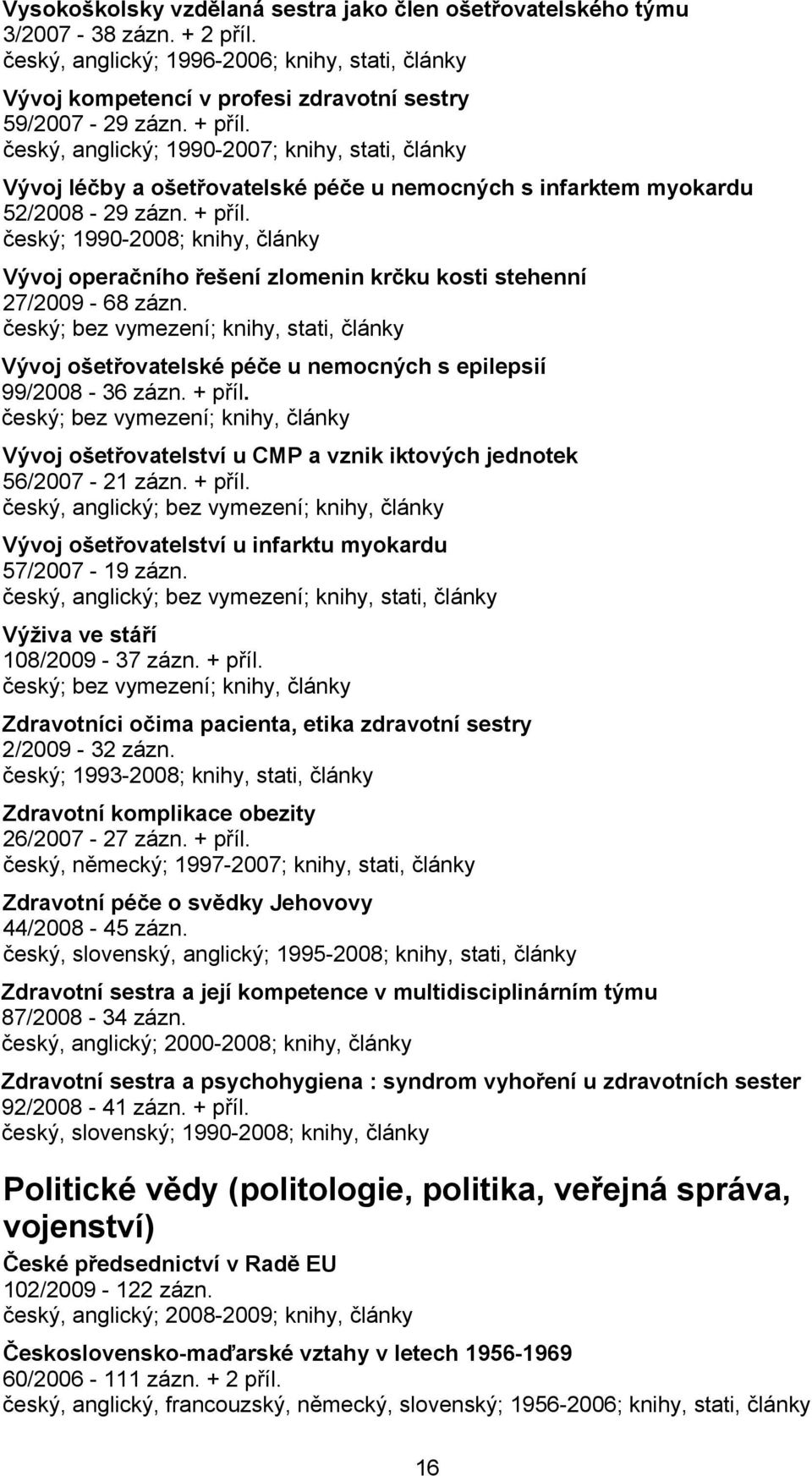 český; 1990-2008; knihy, články Vývoj operačního řešení zlomenin krčku kosti stehenní 27/2009-68 zázn. Vývoj ošetřovatelské péče u nemocných s epilepsií 99/2008-36 zázn. + příl.