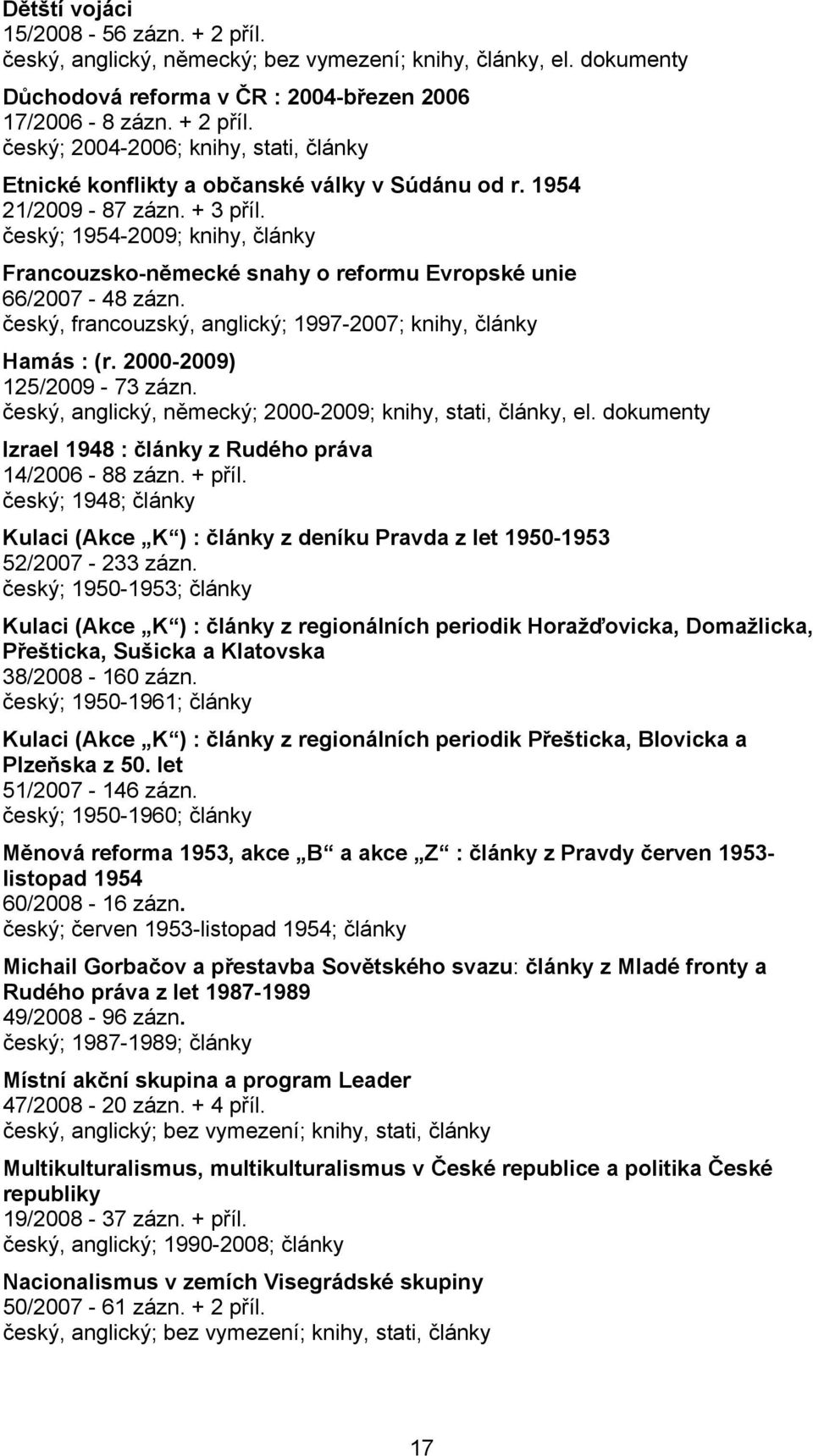 2000-2009) 125/2009-73 zázn. český, anglický, německý; 2000-2009; knihy, stati, články, el. dokumenty Izrael 1948 : články z Rudého práva 14/2006-88 zázn. + příl.