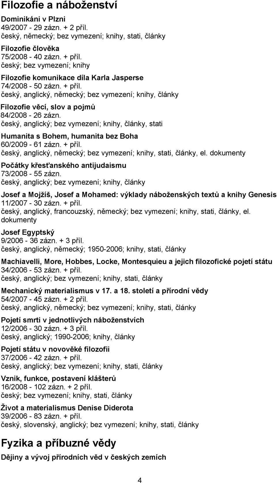 český, anglický; bez vymezení; knihy, články, stati Humanita s Bohem, humanita bez Boha 60/2009-61 zázn. + příl. český, anglický, německý; bez vymezení; knihy, stati, články, el.