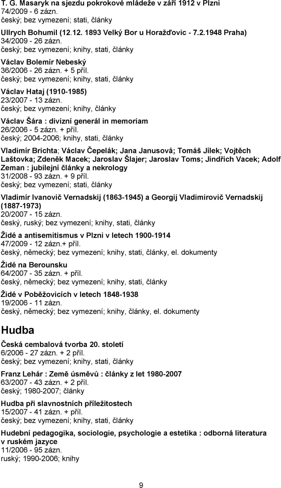 český; 2004-2006; knihy, stati, články Vladimír Brichta; Václav Čepelák; Jana Janusová; Tomáš Jílek; Vojtěch Laštovka; Zdeněk Macek; Jaroslav Šlajer; Jaroslav Toms; Jindřich Vacek; Adolf Zeman :